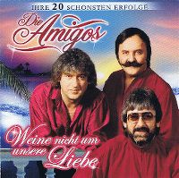 Cover Die Amigos - Weine nicht um unsere Liebe - Ihre 20 schönsten Erfolge
